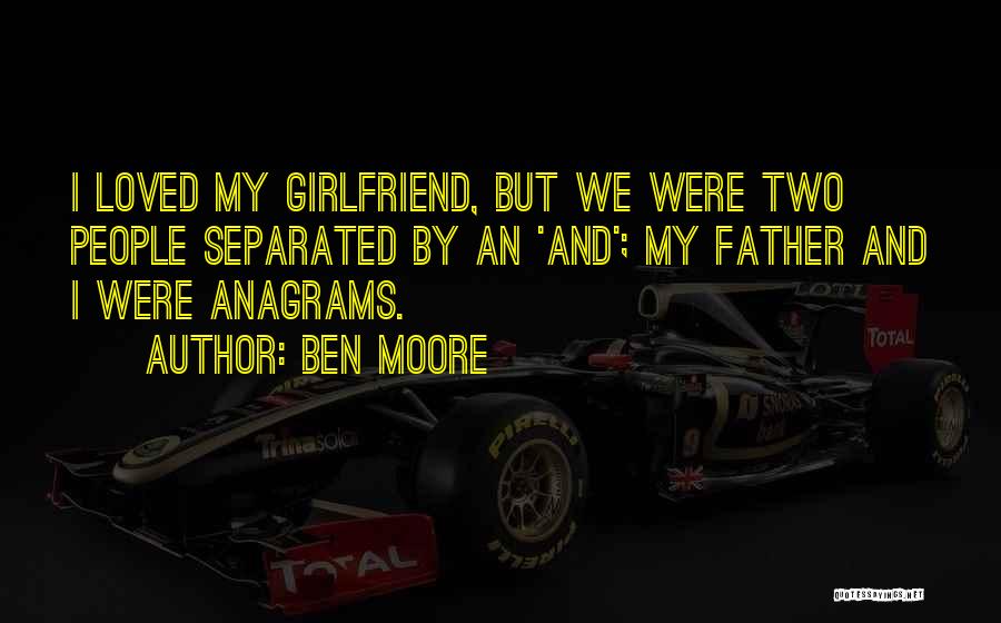 Ben Moore Quotes: I Loved My Girlfriend, But We Were Two People Separated By An 'and'; My Father And I Were Anagrams.