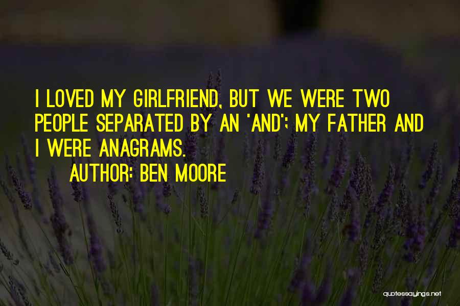 Ben Moore Quotes: I Loved My Girlfriend, But We Were Two People Separated By An 'and'; My Father And I Were Anagrams.