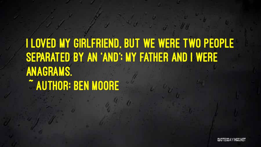 Ben Moore Quotes: I Loved My Girlfriend, But We Were Two People Separated By An 'and'; My Father And I Were Anagrams.