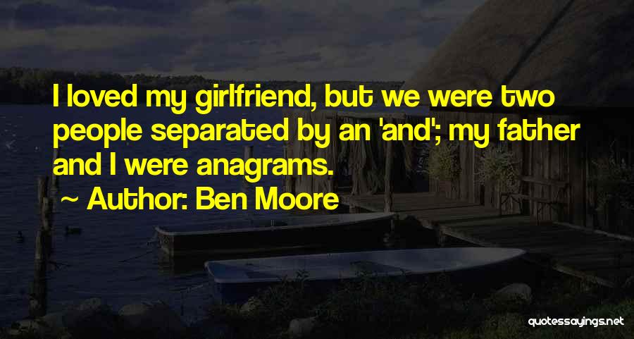 Ben Moore Quotes: I Loved My Girlfriend, But We Were Two People Separated By An 'and'; My Father And I Were Anagrams.