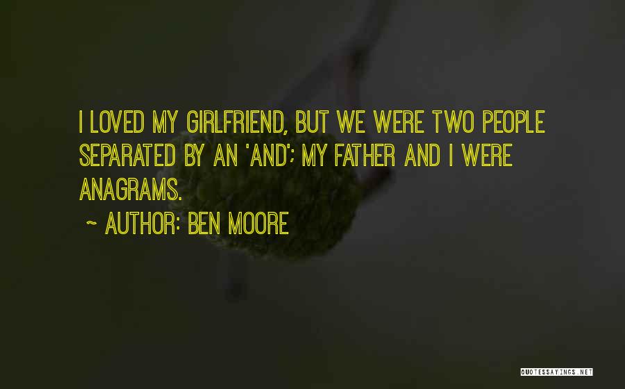 Ben Moore Quotes: I Loved My Girlfriend, But We Were Two People Separated By An 'and'; My Father And I Were Anagrams.