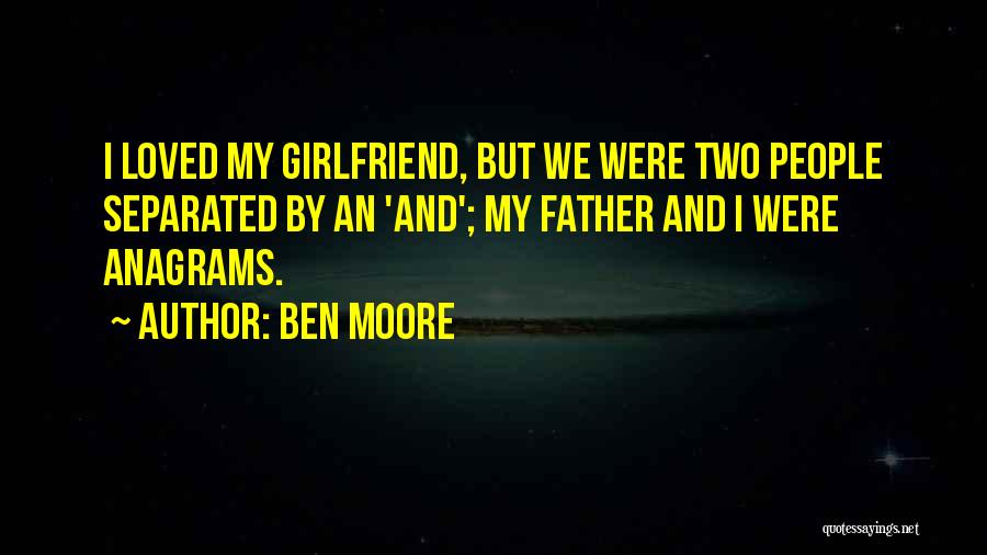 Ben Moore Quotes: I Loved My Girlfriend, But We Were Two People Separated By An 'and'; My Father And I Were Anagrams.