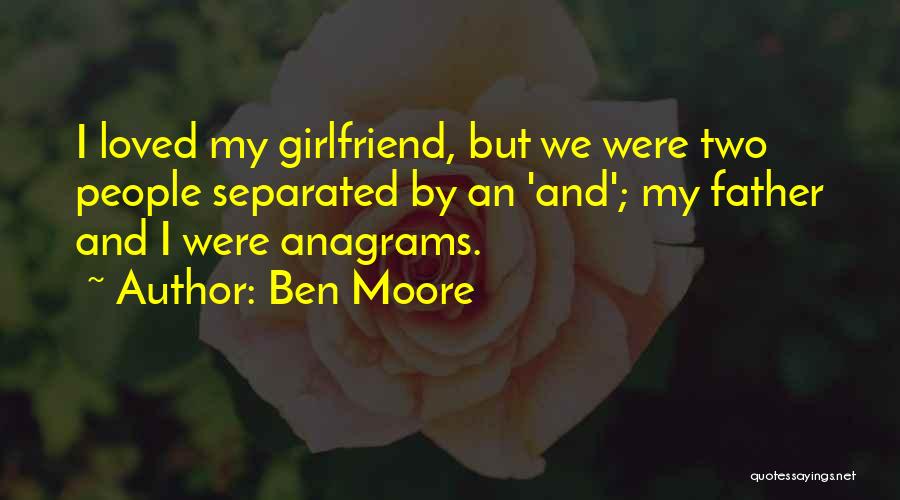 Ben Moore Quotes: I Loved My Girlfriend, But We Were Two People Separated By An 'and'; My Father And I Were Anagrams.