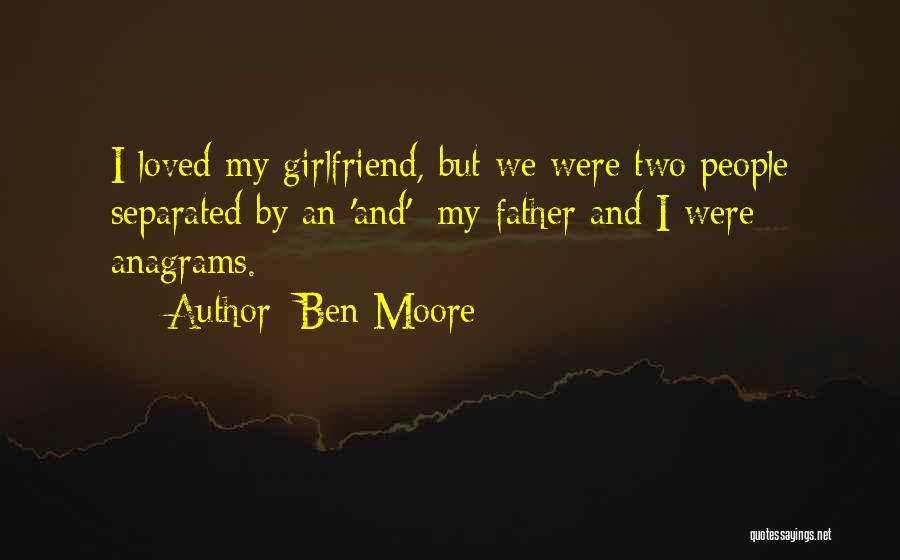 Ben Moore Quotes: I Loved My Girlfriend, But We Were Two People Separated By An 'and'; My Father And I Were Anagrams.