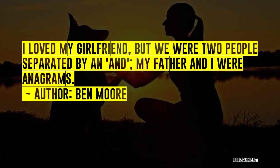 Ben Moore Quotes: I Loved My Girlfriend, But We Were Two People Separated By An 'and'; My Father And I Were Anagrams.