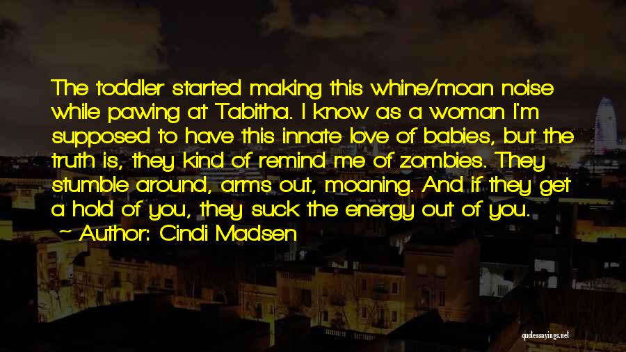 Cindi Madsen Quotes: The Toddler Started Making This Whine/moan Noise While Pawing At Tabitha. I Know As A Woman I'm Supposed To Have