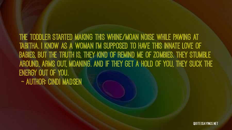 Cindi Madsen Quotes: The Toddler Started Making This Whine/moan Noise While Pawing At Tabitha. I Know As A Woman I'm Supposed To Have