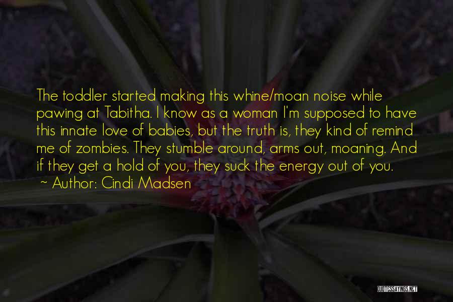 Cindi Madsen Quotes: The Toddler Started Making This Whine/moan Noise While Pawing At Tabitha. I Know As A Woman I'm Supposed To Have
