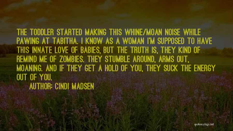 Cindi Madsen Quotes: The Toddler Started Making This Whine/moan Noise While Pawing At Tabitha. I Know As A Woman I'm Supposed To Have