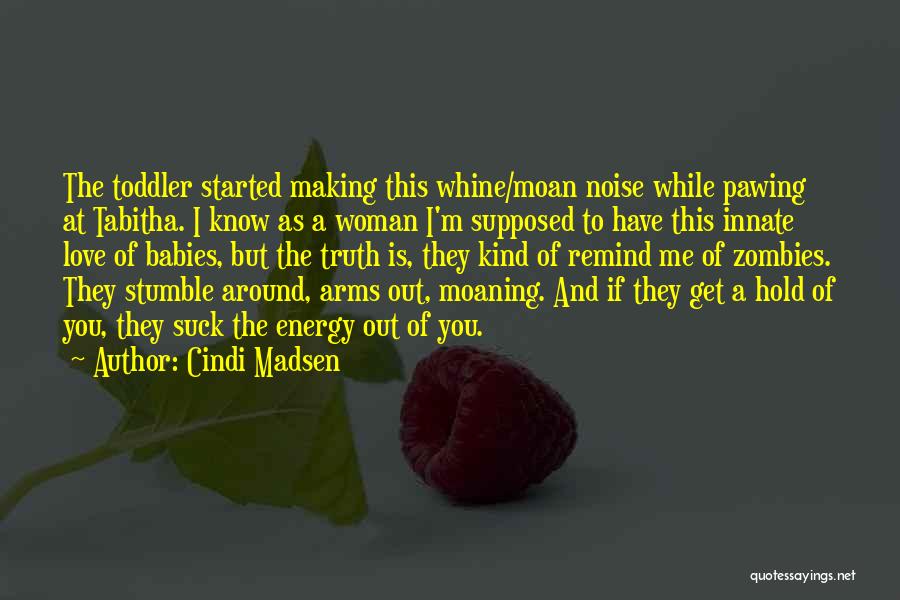 Cindi Madsen Quotes: The Toddler Started Making This Whine/moan Noise While Pawing At Tabitha. I Know As A Woman I'm Supposed To Have