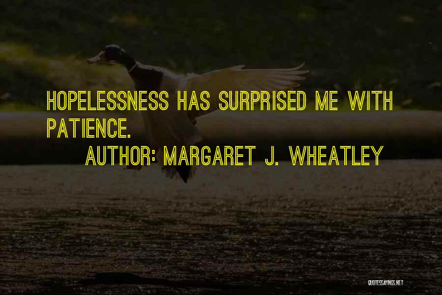 Margaret J. Wheatley Quotes: Hopelessness Has Surprised Me With Patience.