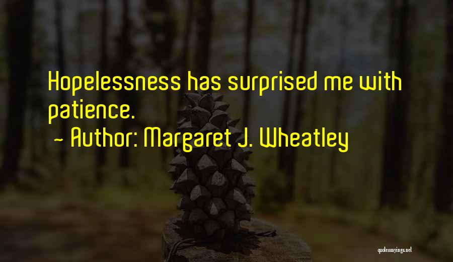 Margaret J. Wheatley Quotes: Hopelessness Has Surprised Me With Patience.