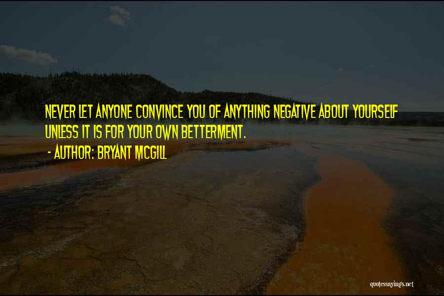 Bryant McGill Quotes: Never Let Anyone Convince You Of Anything Negative About Yourself Unless It Is For Your Own Betterment.