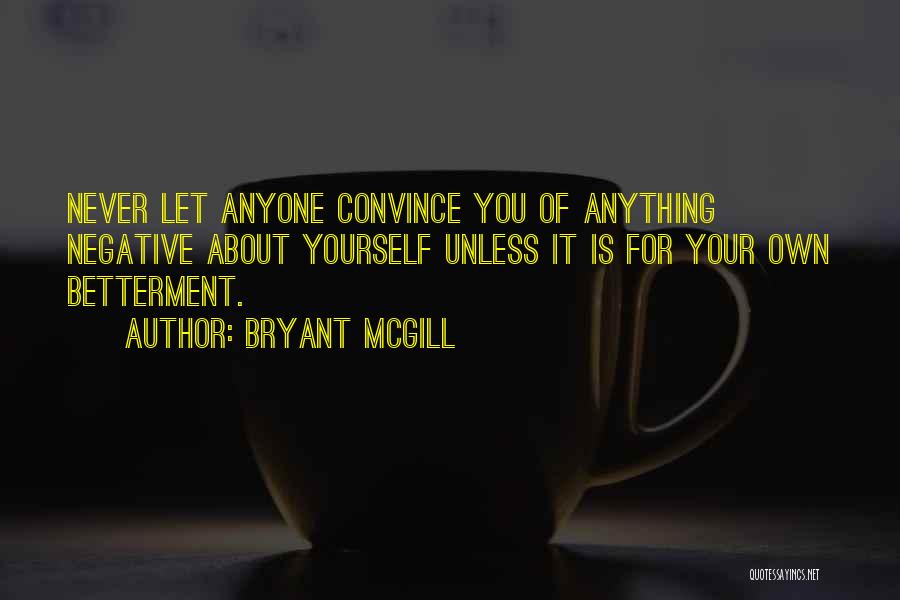 Bryant McGill Quotes: Never Let Anyone Convince You Of Anything Negative About Yourself Unless It Is For Your Own Betterment.