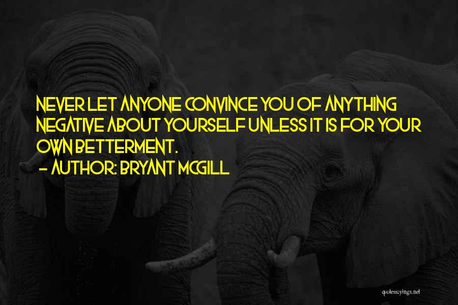 Bryant McGill Quotes: Never Let Anyone Convince You Of Anything Negative About Yourself Unless It Is For Your Own Betterment.