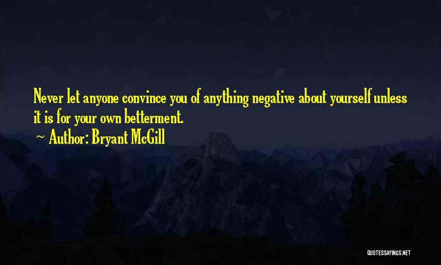 Bryant McGill Quotes: Never Let Anyone Convince You Of Anything Negative About Yourself Unless It Is For Your Own Betterment.