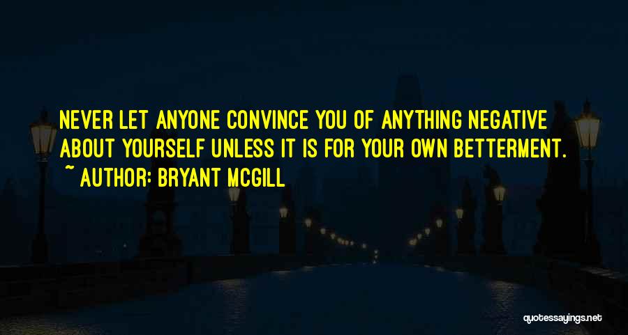 Bryant McGill Quotes: Never Let Anyone Convince You Of Anything Negative About Yourself Unless It Is For Your Own Betterment.