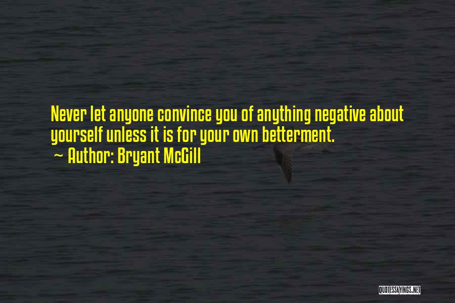 Bryant McGill Quotes: Never Let Anyone Convince You Of Anything Negative About Yourself Unless It Is For Your Own Betterment.