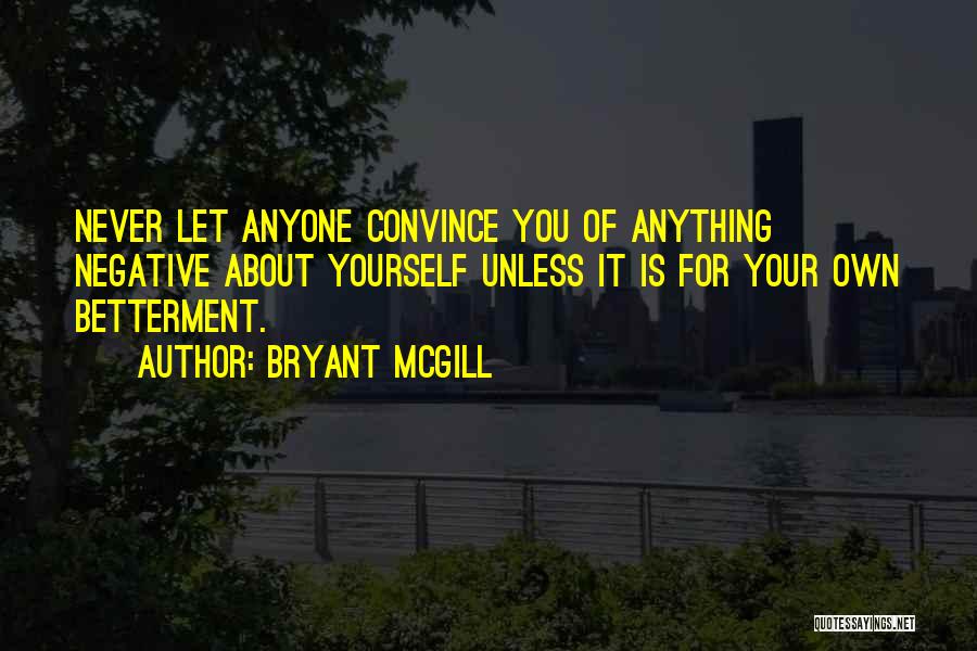 Bryant McGill Quotes: Never Let Anyone Convince You Of Anything Negative About Yourself Unless It Is For Your Own Betterment.