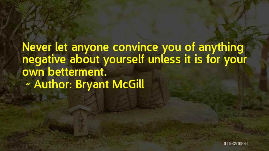 Bryant McGill Quotes: Never Let Anyone Convince You Of Anything Negative About Yourself Unless It Is For Your Own Betterment.