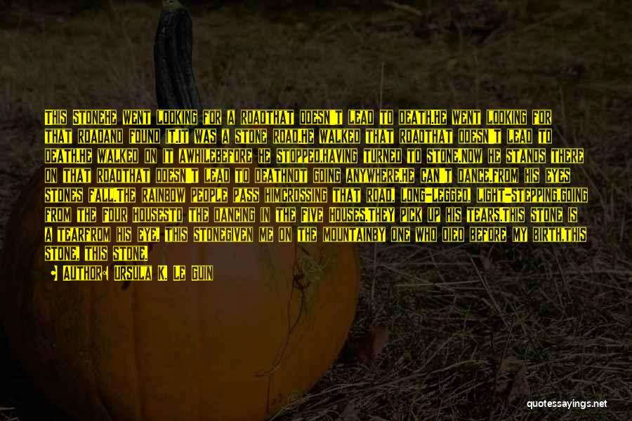Ursula K. Le Guin Quotes: This Stonehe Went Looking For A Roadthat Doesn't Lead To Death.he Went Looking For That Roadand Found It.it Was A