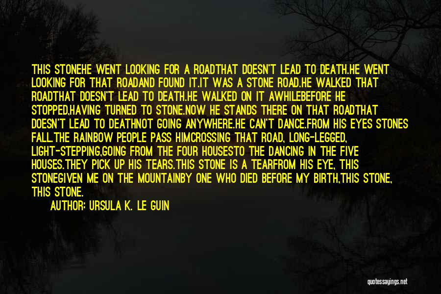 Ursula K. Le Guin Quotes: This Stonehe Went Looking For A Roadthat Doesn't Lead To Death.he Went Looking For That Roadand Found It.it Was A