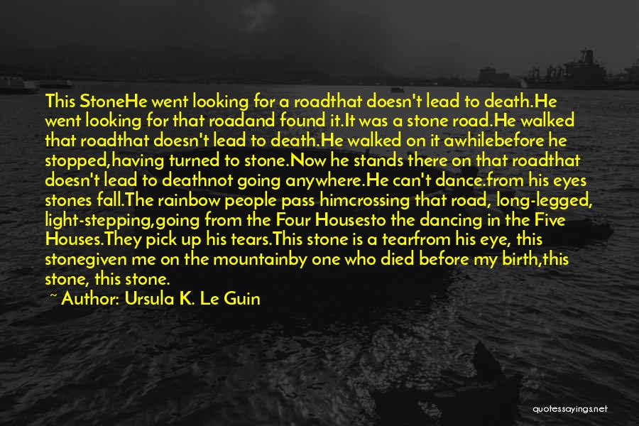 Ursula K. Le Guin Quotes: This Stonehe Went Looking For A Roadthat Doesn't Lead To Death.he Went Looking For That Roadand Found It.it Was A