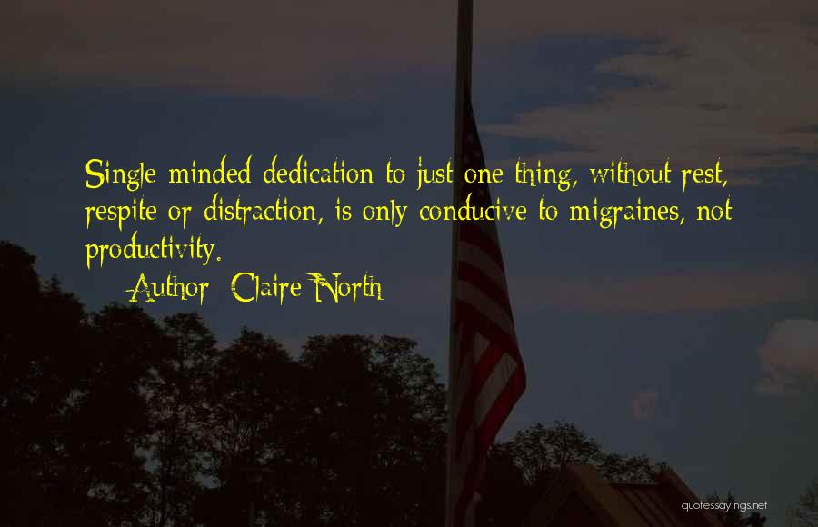 Claire North Quotes: Single-minded Dedication To Just One Thing, Without Rest, Respite Or Distraction, Is Only Conducive To Migraines, Not Productivity.