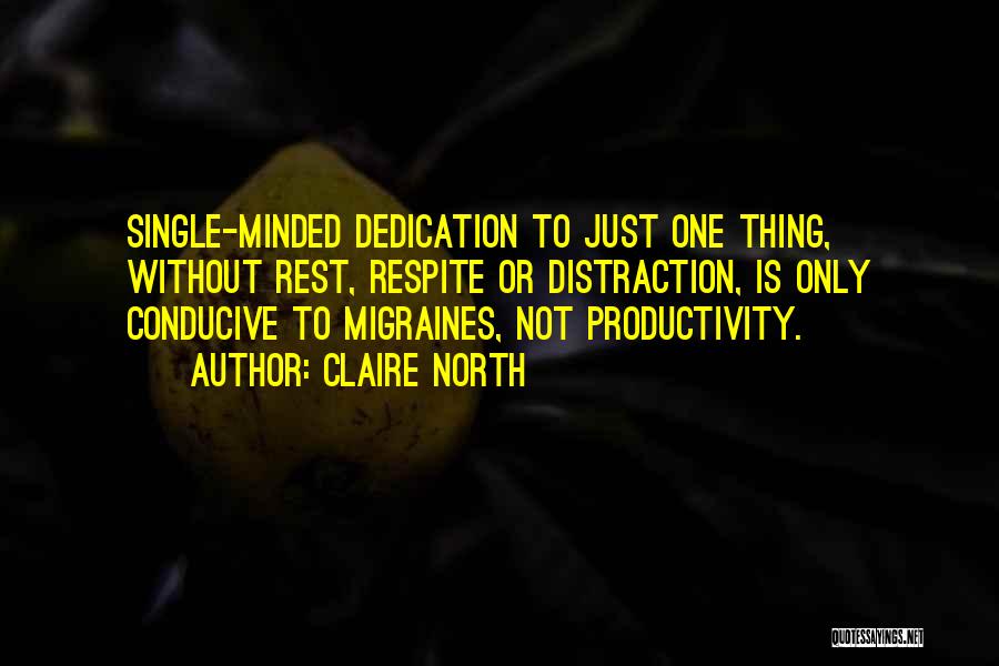 Claire North Quotes: Single-minded Dedication To Just One Thing, Without Rest, Respite Or Distraction, Is Only Conducive To Migraines, Not Productivity.