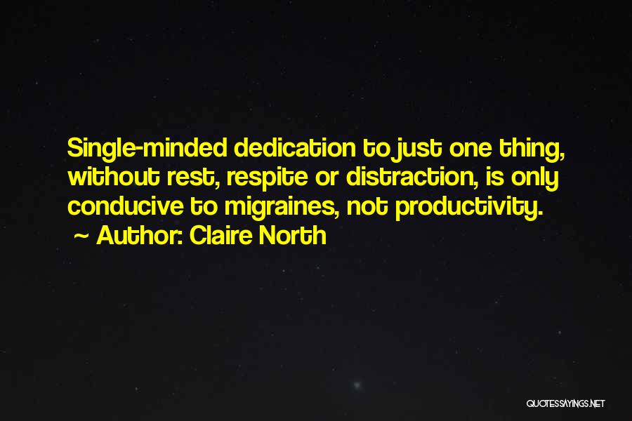 Claire North Quotes: Single-minded Dedication To Just One Thing, Without Rest, Respite Or Distraction, Is Only Conducive To Migraines, Not Productivity.