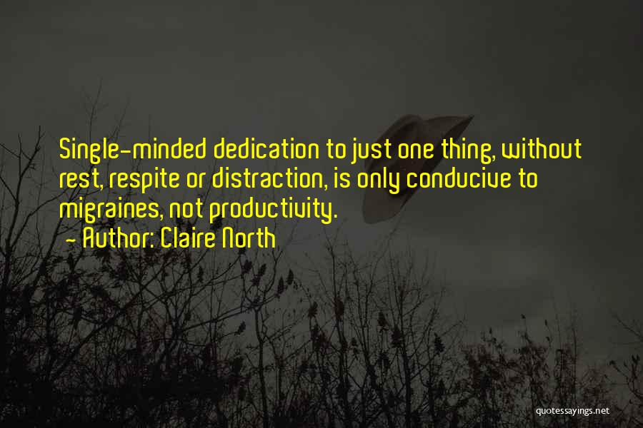 Claire North Quotes: Single-minded Dedication To Just One Thing, Without Rest, Respite Or Distraction, Is Only Conducive To Migraines, Not Productivity.