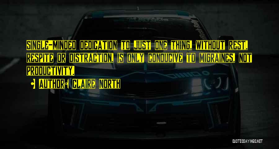 Claire North Quotes: Single-minded Dedication To Just One Thing, Without Rest, Respite Or Distraction, Is Only Conducive To Migraines, Not Productivity.