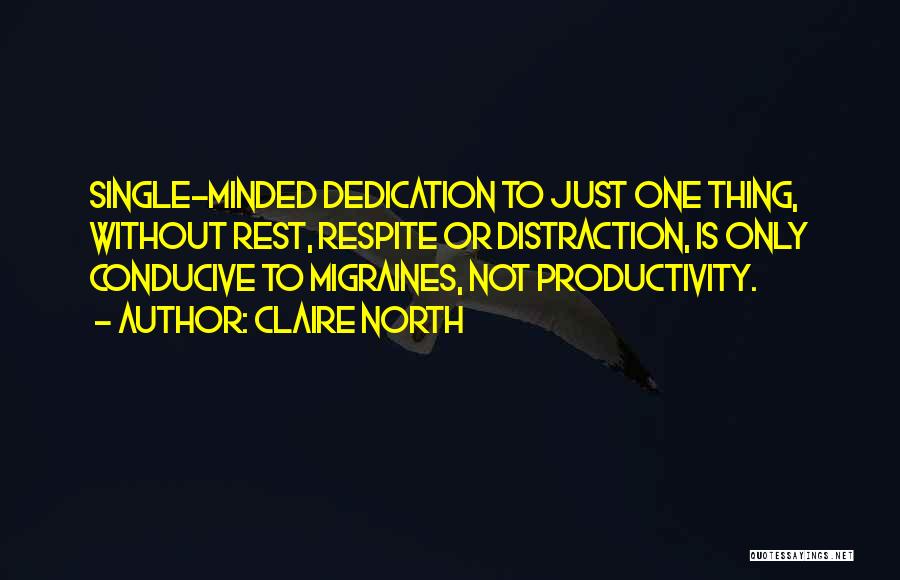 Claire North Quotes: Single-minded Dedication To Just One Thing, Without Rest, Respite Or Distraction, Is Only Conducive To Migraines, Not Productivity.