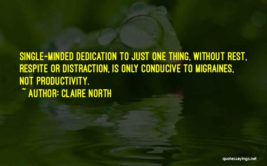 Claire North Quotes: Single-minded Dedication To Just One Thing, Without Rest, Respite Or Distraction, Is Only Conducive To Migraines, Not Productivity.