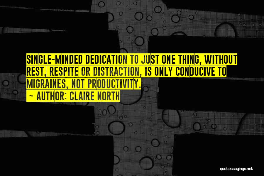 Claire North Quotes: Single-minded Dedication To Just One Thing, Without Rest, Respite Or Distraction, Is Only Conducive To Migraines, Not Productivity.