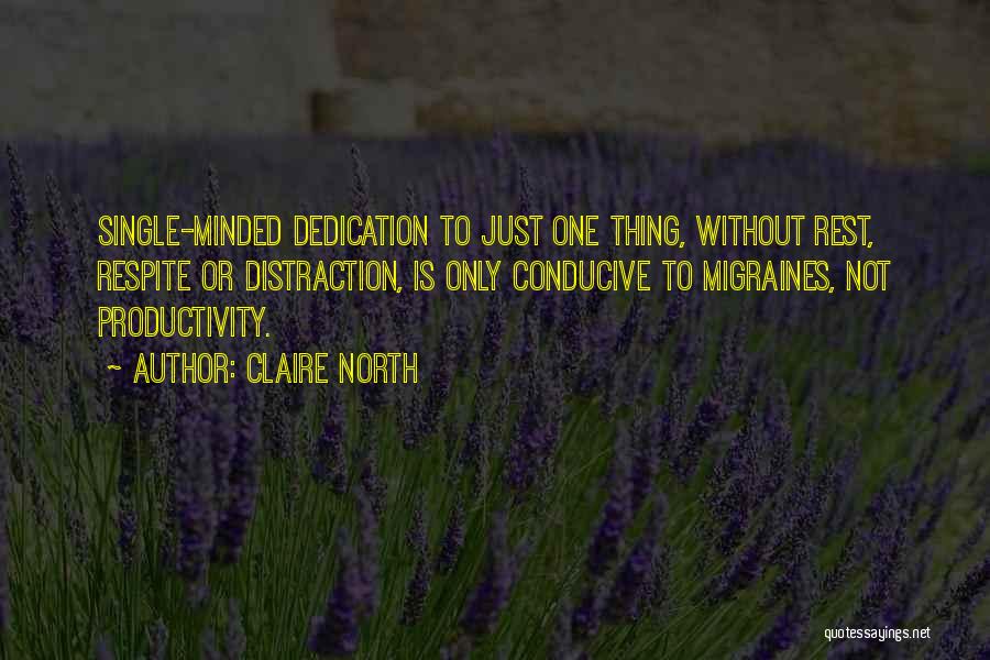 Claire North Quotes: Single-minded Dedication To Just One Thing, Without Rest, Respite Or Distraction, Is Only Conducive To Migraines, Not Productivity.