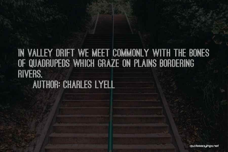 Charles Lyell Quotes: In Valley Drift We Meet Commonly With The Bones Of Quadrupeds Which Graze On Plains Bordering Rivers.