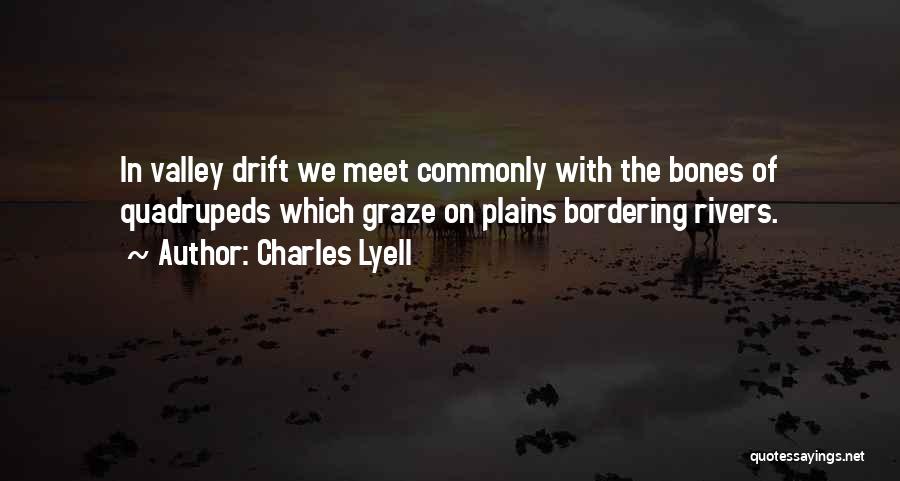 Charles Lyell Quotes: In Valley Drift We Meet Commonly With The Bones Of Quadrupeds Which Graze On Plains Bordering Rivers.