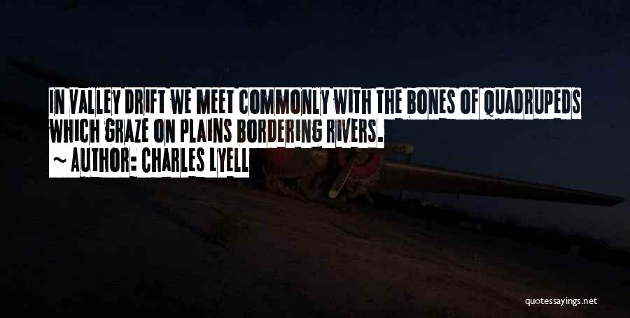 Charles Lyell Quotes: In Valley Drift We Meet Commonly With The Bones Of Quadrupeds Which Graze On Plains Bordering Rivers.