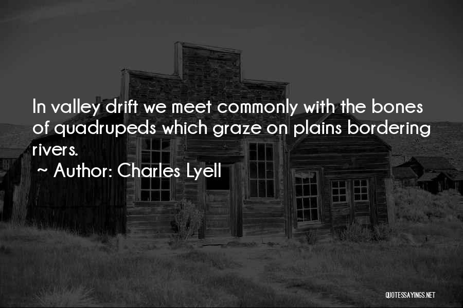 Charles Lyell Quotes: In Valley Drift We Meet Commonly With The Bones Of Quadrupeds Which Graze On Plains Bordering Rivers.