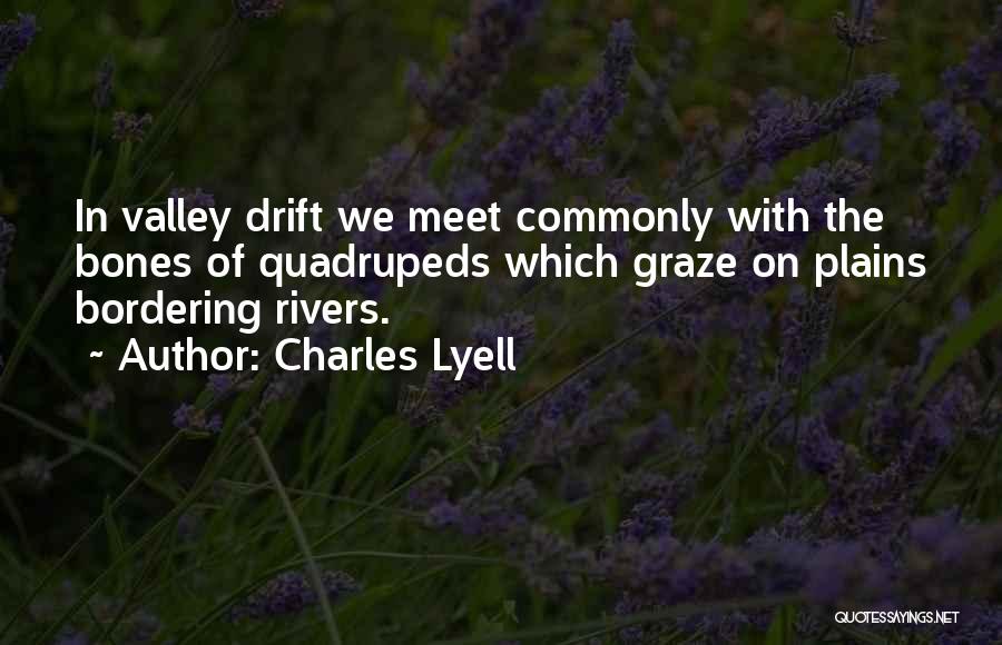 Charles Lyell Quotes: In Valley Drift We Meet Commonly With The Bones Of Quadrupeds Which Graze On Plains Bordering Rivers.