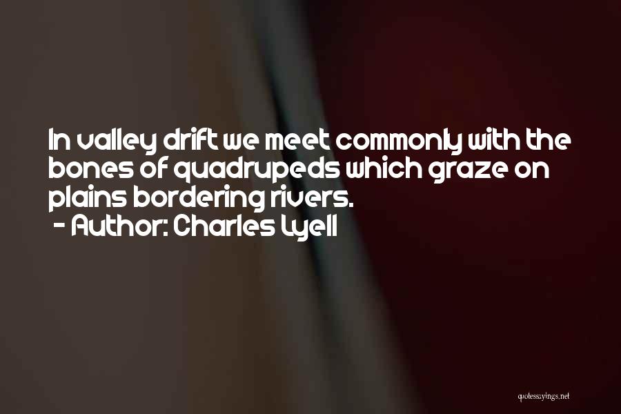 Charles Lyell Quotes: In Valley Drift We Meet Commonly With The Bones Of Quadrupeds Which Graze On Plains Bordering Rivers.