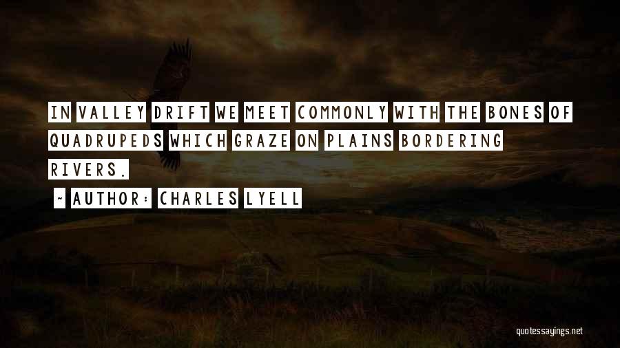 Charles Lyell Quotes: In Valley Drift We Meet Commonly With The Bones Of Quadrupeds Which Graze On Plains Bordering Rivers.