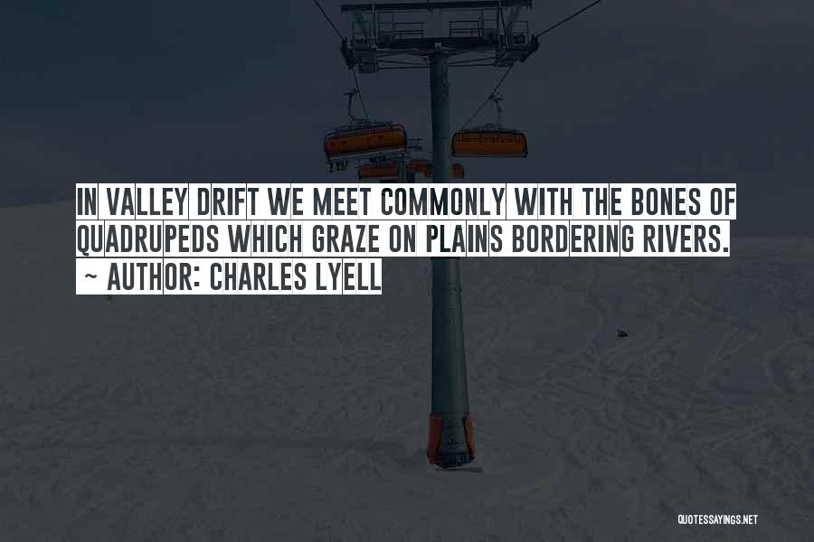 Charles Lyell Quotes: In Valley Drift We Meet Commonly With The Bones Of Quadrupeds Which Graze On Plains Bordering Rivers.