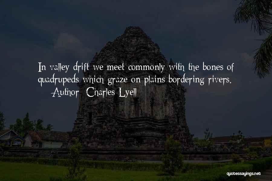 Charles Lyell Quotes: In Valley Drift We Meet Commonly With The Bones Of Quadrupeds Which Graze On Plains Bordering Rivers.