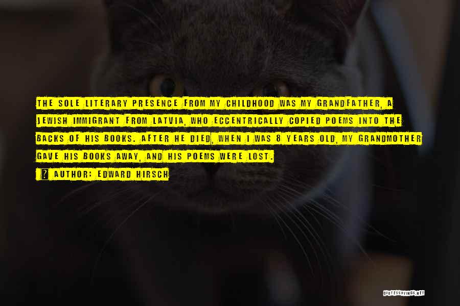 Edward Hirsch Quotes: The Sole Literary Presence From My Childhood Was My Grandfather, A Jewish Immigrant From Latvia, Who Eccentrically Copied Poems Into