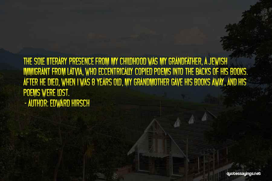 Edward Hirsch Quotes: The Sole Literary Presence From My Childhood Was My Grandfather, A Jewish Immigrant From Latvia, Who Eccentrically Copied Poems Into