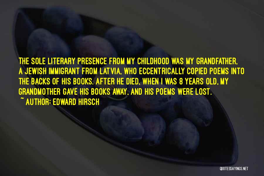 Edward Hirsch Quotes: The Sole Literary Presence From My Childhood Was My Grandfather, A Jewish Immigrant From Latvia, Who Eccentrically Copied Poems Into