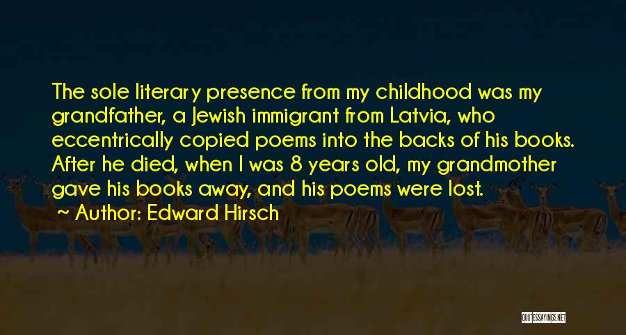 Edward Hirsch Quotes: The Sole Literary Presence From My Childhood Was My Grandfather, A Jewish Immigrant From Latvia, Who Eccentrically Copied Poems Into