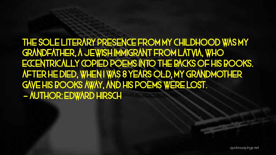 Edward Hirsch Quotes: The Sole Literary Presence From My Childhood Was My Grandfather, A Jewish Immigrant From Latvia, Who Eccentrically Copied Poems Into